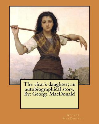 Kniha The vicar's daughter; an autobiographical story. By: George MacDonald George MacDonald