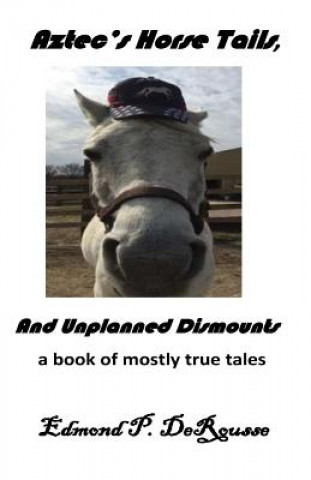 Kniha Aztec's Horse Tails, And Unplanned Dismounts a book of mostly true tales Edmond P Derousse