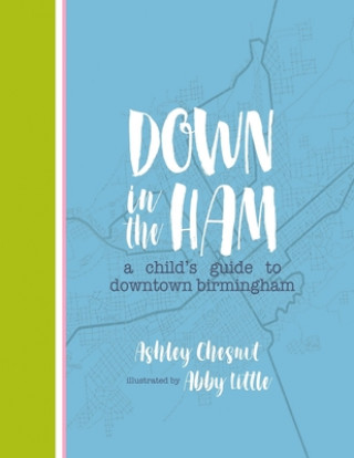 Kniha Down in the Ham: A Child's Guide to Downtown Birmingham Ashley Chesnut