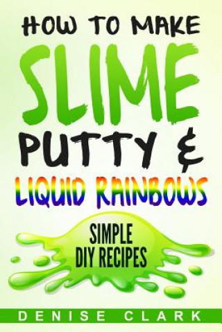 Könyv How to Make Slime, Putty & Liquid Rainbows: Simple DIY Recipes Denise Clark