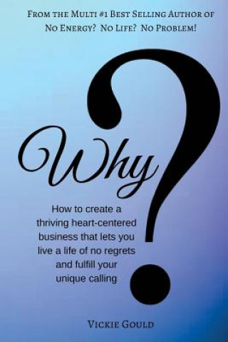 Carte Why: How to Create a Thriving Heart Centered Business that Lets You Live a Life Vickie Gould