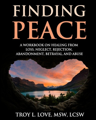 Carte Finding Peace: A Workbook on Healing from Loss, Rejection, Neglect, Abandonment, Betrayal, and Abuse Troy L Love