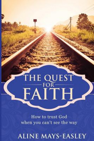 Könyv The Quest For Faith: How to trust God when you can't see the way Mrs Aline M Mays-Easley