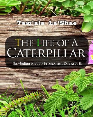 Książka The Life Of A Caterpillar Workbook: The Healing Is In The Process and It's Worth It! Tam'ala La'shae