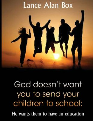 Kniha God doesn't want you to send your children to school: He wants them to have an education Lance Alan Box