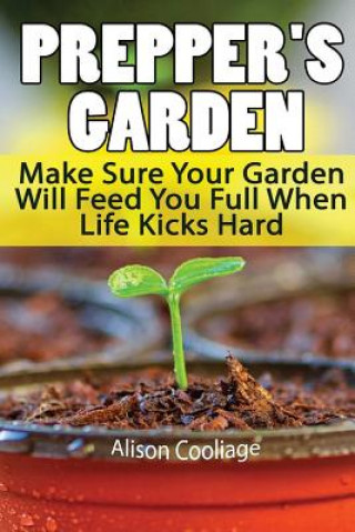Könyv Prepper's Garden: Make Sure Your Garden Will Feed You Full When Life Kicks Hard: (Backyard Gardening, Survival Skills) Alison Cooliage