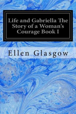 Kniha Life and Gabriella The Story of a Woman's Courage Book I Ellen Glasgow