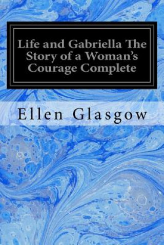 Kniha Life and Gabriella The Story of a Woman's Courage Complete Ellen Glasgow