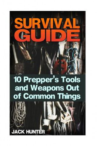 Carte Survival Guide: 10 Prepper's Tools and Weapons Out of Common Things: (Survival Guide, Survival Gear) Jack Hunter