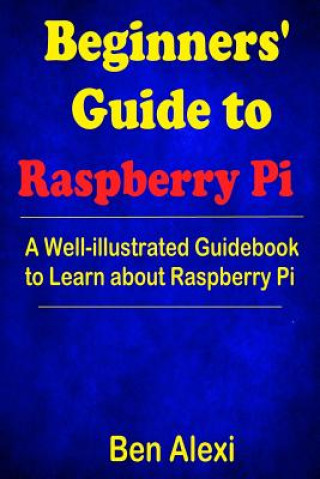 Książka Beginners' Guide to Raspberry Pi: A Well-illustrated Guidebook to Learn about Raspberry Pi Ben Alexi