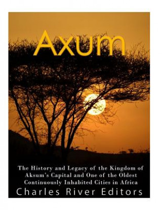 Könyv Axum: The History and Legacy of the Kingdom of Aksum's Capital and One of the Oldest Continuously Inhabited Cities in Africa Charles River Editors