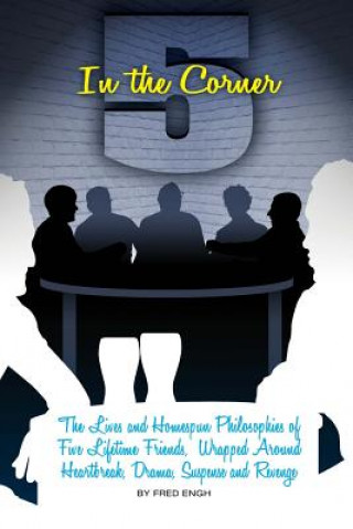 Kniha 5 in The Corner: The Lives and Homespun Philosophies of Five Lifetime Friends wrapped around Heartbreak, Drama, Suspense and Revenge Mr Fred Engh