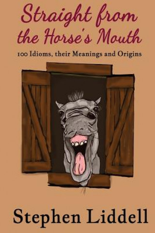 Könyv Straight from the Horse's Mouth: 100 Idioms, their Meanings and Origins MR Stephen Liddell