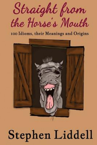 Knjiga Straight from the Horse's Mouth: 100 Idioms, their Meanings and Origins MR Stephen Liddell