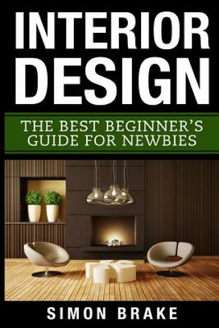 Книга Interior Design: The Best Beginner's Guide For Newbies Simon Brake