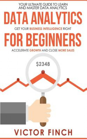 Kniha Data Analytics For Beginners: Your Ultimate Guide To Learn And Master Data Analysis - Get Your Business Intelligence Right And Accelerate Growth Victor Finch