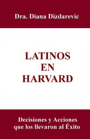 Książka Latinos en Harvard: Decisiones y acciones que los llevaron al exito Dra Diana Dizdarevic