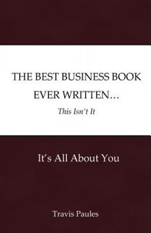 Knjiga The Best Business Book Ever Written...This Isn't It: It's All About You Travis Paules