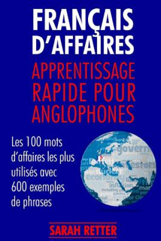 Libro Francais d'Affaires: Apprentissage Rapide pour Anglophones: Les 100 mots d'affaires les plus utilisés avec 600 exemples de phrases. Sarah Retter