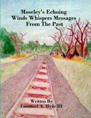 Kniha Moseley's Echoing Winds Whispers Messages From The Past: The Genealogy and Untold Story of Moseley Junction Mr Emanuel Ambrose Hyde III