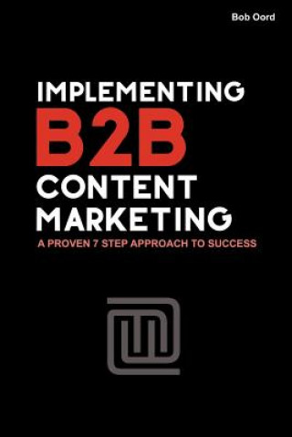 Könyv Implementing B2B Content Marketing: A proven 7 step approach to success Mr Bob Oord