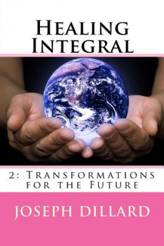 Kniha Healing Integral 2: Transformations for the Future Joseph Dillard