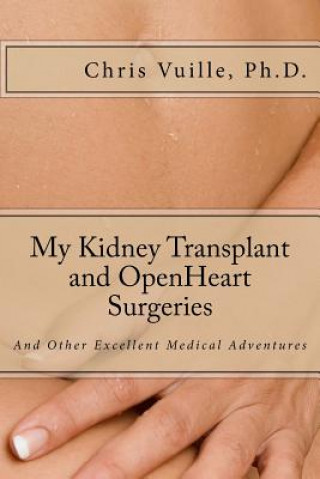 Könyv My Kidney Transplant and Open Heart Surgeries: And Other Excellent Medical Adventures Chris Vuille Ph D