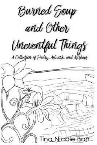 Könyv Burned Soup and Other Uneventful Things: A Collection of Poetry, Artwork, and Mishaps MS Tina Nicole Barr