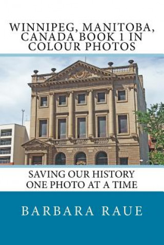 Könyv Winnipeg, Manitoba, Canada Book 1 in Colour Photos: Saving Our History One Photo at a Time Mrs Barbara Raue