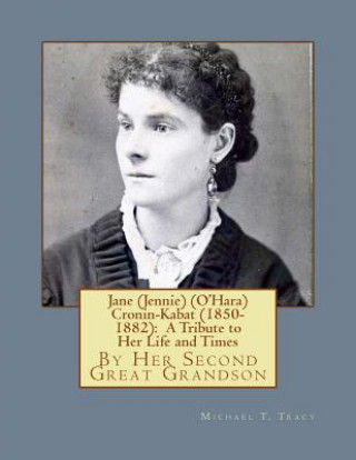 Kniha Jane (Jennie) (O'Hara) Cronin-Kabat (1850-1882): A Tribute to Her Life and Times Michael T Tracy