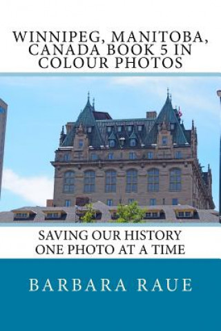 Książka Winnipeg, Manitoba, Canada Book 5 in Colour Photos: Saving Our History One Photo at a Time Mrs Barbara Raue