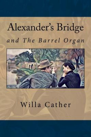 Carte Alexander's Bridge: And The barrel organ Willa Cather