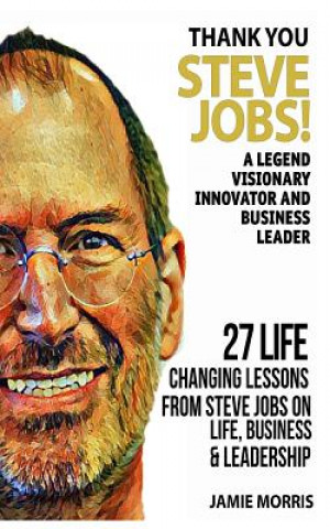 Könyv Thank you Steve Jobs: A legendary Visionary, Innovator and Business leader - 27 life changing lessons from Steve Jobs about Life, Business a Jamie Morris