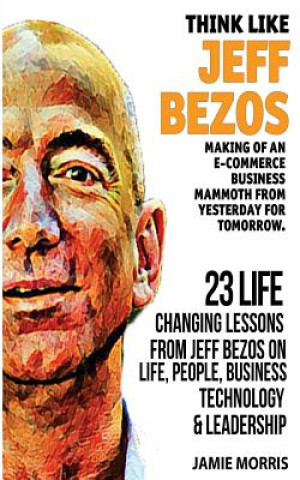 Carte Think like Jeff Bezos: Making of an e-commerce business mammoth from yesterday for tomorrow: 23 life changing lessons from Jeff Bezos on Life Jamie Morris
