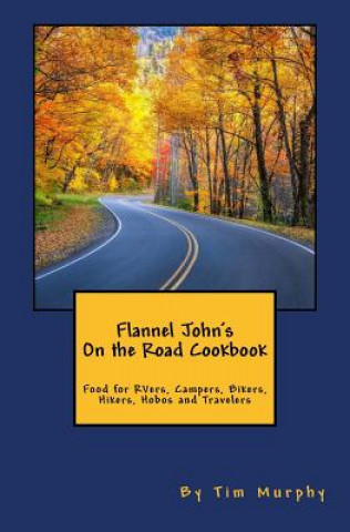 Książka Flannel John's on the Road Cookbook: Food for Rvers, Campers, Bikers, Hikers, Hobos and Travelers Tim Murphy