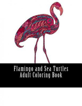 Kniha Flamingo and Sea Turtles Adult Coloring Book: Large One Sided Stress Relieving, Relaxing Flamingos Coloring Book For Grownups, Women, Men & Youths. Ea Flamingo &amp; Sea Turt Adult Coloring Book