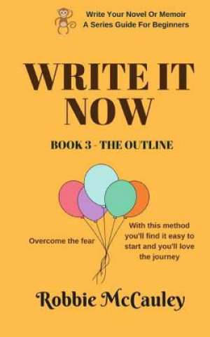 Könyv Write it Now. Book 3 - The Outline: Overcome the Fear. With this method you'll find it easy to start and you'll love the journey. Robbie McCauley