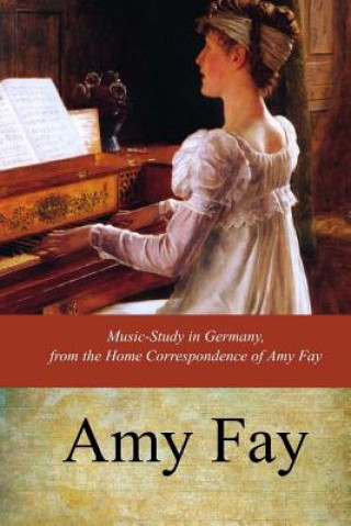 Kniha Music-Study in Germany, from the Home Correspondence of Amy Fay Amy Fay