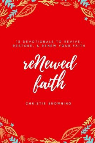 Carte reNewed Faith: 13 devotionals to revive, restore & renew your faith Christie Browning