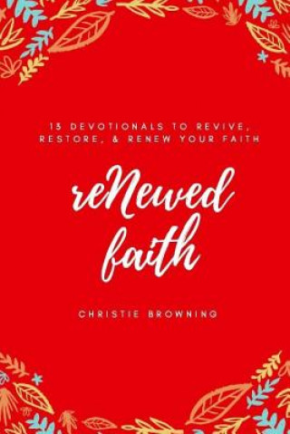 Könyv reNewed Faith: 13 devotionals to revive, restore & renew your faith Christie Browning