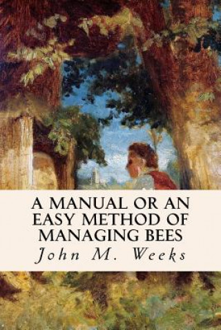 Book A Manual or an Easy Method of Managing Bees John M Weeks