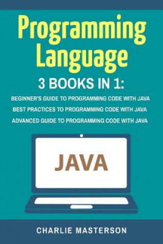 Kniha Programming Language: 3 Books in 1: Beginner's Guide + Best Practices + Advanced Guide to Programming Code with Java Charlie Masterson