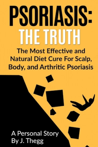 Kniha Psoriasis: The Truth: The Most Effective and Natural Diet Cure for Scalp, Body, and Arthritic Psoriasis J Thegg