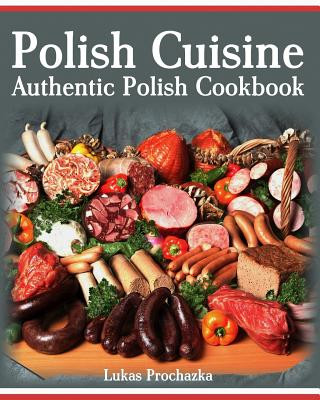 Könyv Polish Cuisine: Authentic Polish Cookbook Lukas Prochazka