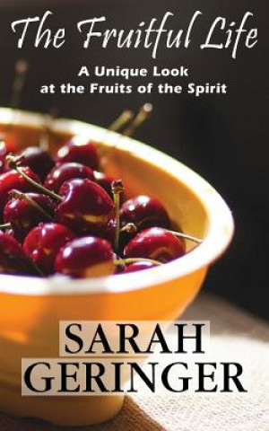 Książka The Fruitful Life: A Unique Look at the Fruits of the Spirit Sarah Geringer