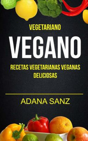 Könyv Vegetariano Vegano: Vegano: Recetas Vegetarianas Veganas Deliciosas Adana Sanz