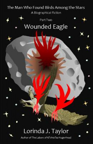 Książka The Man Who Found Birds among the Stars, Part Two: Wounded Eagle: A Biographical Fiction Lorinda J Taylor