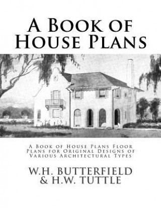 Könyv A Book of House Plans: A Book of House Plans Floor Plans for Original Designs of Various Architectural Types W H Butterfield