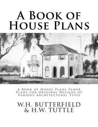 Knjiga A Book of House Plans: A Book of House Plans Floor Plans for Original Designs of Various Architectural Types W H Butterfield