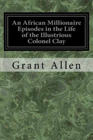 Carte An African Millionaire Episodes in the Life of the Illustrious Colonel Clay Grant Allen